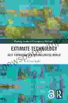 Extimate Technology: Self Formation In A Technological World (Routledge Studies In Contemporary Philosophy)