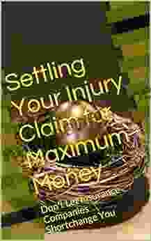 Settling Your Injury Claim For Maximum Money: Don T Let Insurance Companies Shortchange You