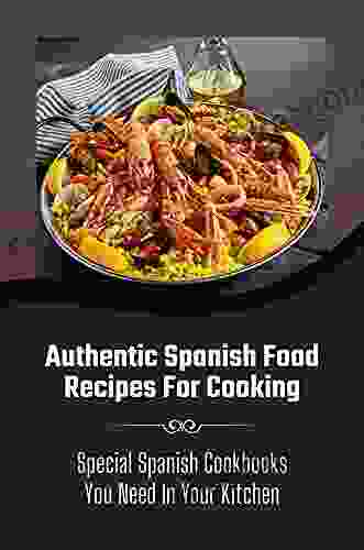 Authentic Spanish Food Recipes For Cooking: Special Spanish Cookbooks You Need In Your Kitchen: Spanish Food Recipes