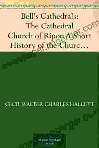 Bell S Cathedrals: The Cathedral Church Of Ripon A Short History Of The Church And A Description Of Its Fabric