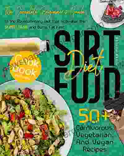 Sirtfood Diet: The Complete Beginner S Guide To The Revolutionary Diet That Activates The Skinny Gene And Burns Fat Fast Cookbook Included 50+ Carnivorous Vegetarian And Vegan Recipes