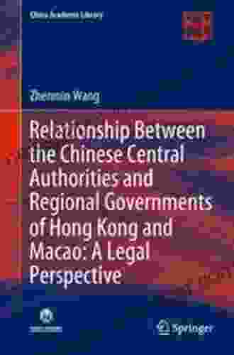 Relationship Between The Chinese Central Authorities And Regional Governments Of Hong Kong And Macao: A Legal Perspective (China Academic Library)