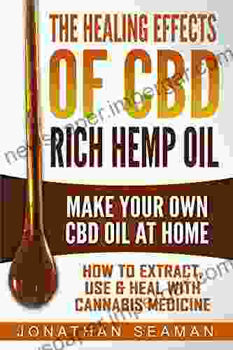 The Healing Effects Of CBD Rich Hemp Oil Make Your Own CBD Oil At Home: How To Extract Use And Heal With Cannabis Medicine