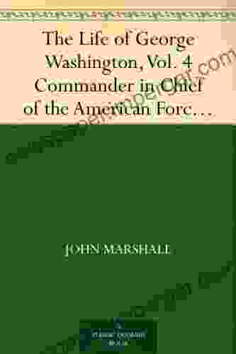 The Life of George Washington Vol 4 Commander in Chief of the American Forces During the War which Established the Independence of his Country and First President of the United States