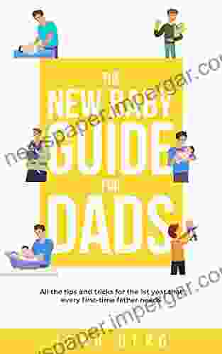 The New Baby Guide For Dads: All The Tips And Tricks For The 1st Year That Every First Time Father Needs (The New Dad And Baby 2)