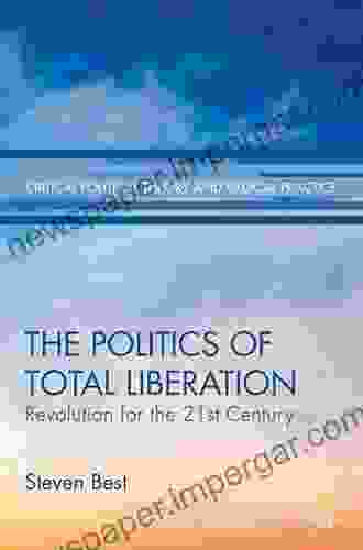 The Politics Of Total Liberation: Revolution For The 21st Century (Critical Political Theory And Radical Practice)