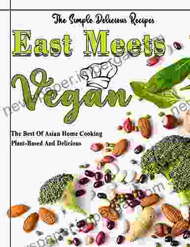 The Simple Delicious Recipes East Meets Vegan: The Best Of Asian Home Cooking Plant Based And Delicious