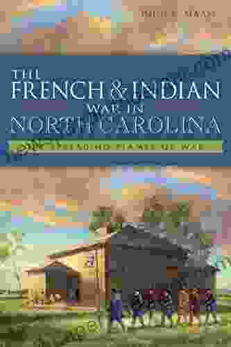 The French Indian War in North Carolina: The Spreading Flames of War (Military)