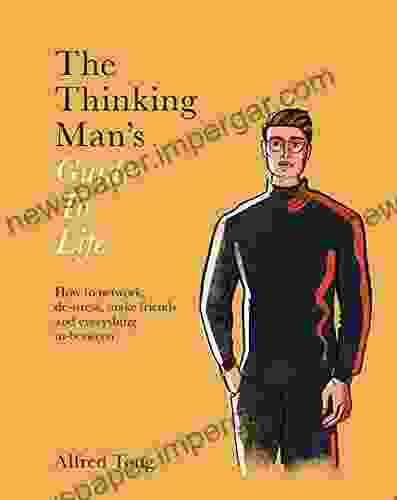 The Thinking Man S Guide To Life: How To Network De Stress Make Friends And Everything In Between