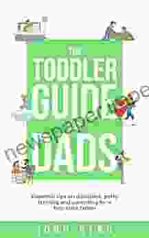 The Toddler Guide For Dads: Essential Tips On Discipline Potty Training And Parenting For A First Time Father (The New Dad And Baby 3)