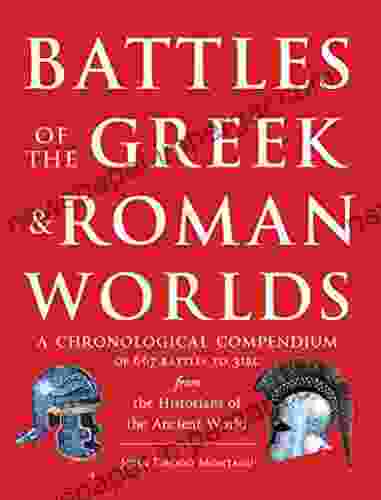 Battles Of The Greek And Roman Worlds: A Chronological Compendium Of 667 Battles To 31 BC From The Historians Of The Ancient World