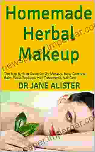 Homemade Herbal Makeup : The Step By Step Guide On Diy Makeup Body Care Lip Balm Facial Products Hair Treatments Nail Care