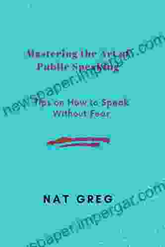 Mastering The Art Of Public Speaking: Tips On How To Speak Without Fear