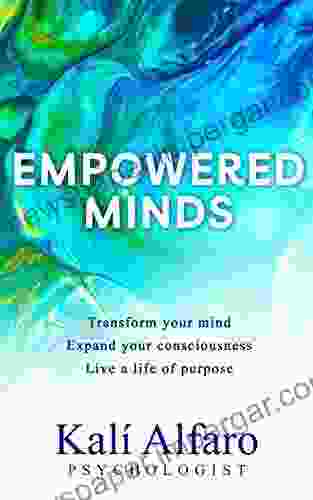 Empowered Minds: Transform Your Mind Expand Your Consciousness Live A Life Of Purpose