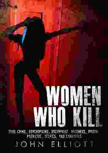 Women Who Kill: True Crime Psychopaths Sociopaths Hatchets Poison Patricide Selfies And Cannibals (True Crime Serial Killers Cannibals 1)