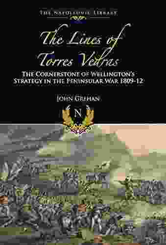 The Lines Of Torres Vedras: The Cornerstone Of Wellington S Strategy In The Peninsular War 1809 12 (The Napoleonic Library)