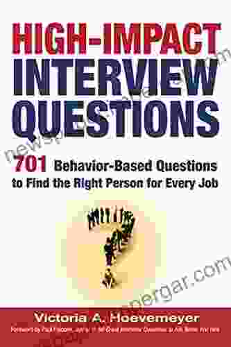 High Impact Interview Questions: 701 Behavior Based Questions To Find The Right Person For Every Job