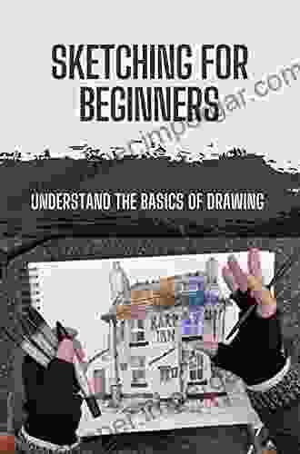 Sketching For Beginners: Understand The Basics Of Drawing: Sketching Fundamentals