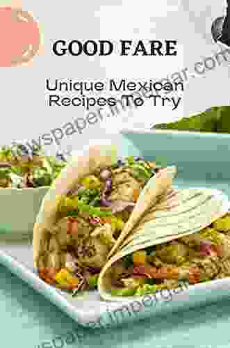 Good Fare: Unique Mexican Recipes To Try: Kitchen Guide