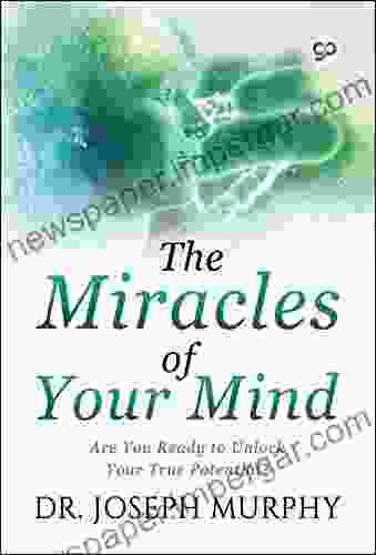 The Miracles Of Your Mind: Are You Ready To Unlock Your True Potential?