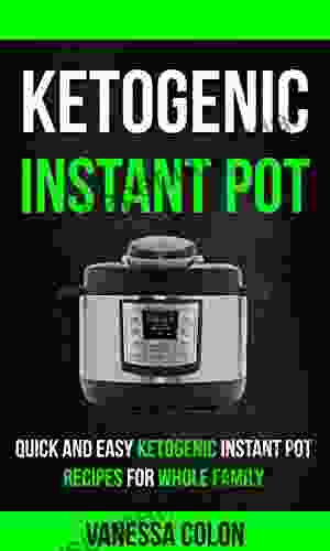 Ketogenic Instant Pot: Quick And Easy Ketogenic Instant Pot Recipes For Whole Family