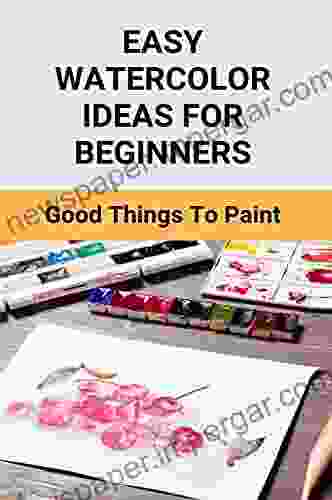 Easy Watercolor Ideas For Beginners: Good Things To Paint: Easy Guide To Watercolor Painting