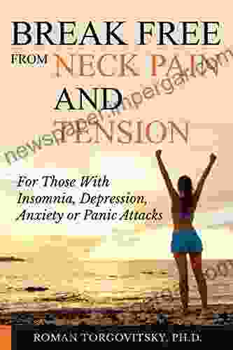 Break Free From Neck Pain Tension: For Those With Insomnia Depression Anxiety Or Panic Attacks