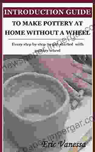 INTRODUCTION GUIDE TO MAKE POTTERY AT HOME WITHOUT A WHEEL: Every Step By Step To Get Started With Pottery Wheel