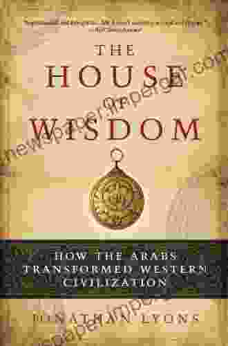 The House Of Wisdom: How The Arabs Transformed Western Civilization