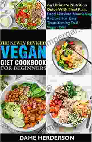 The Newly Revised Vegan Diet Cookbook For Beginners: An Ultimate Nutrition Guide With Meal Plan Food List And Nourishing Recipes For Easy Transitioning To A Vegan Diet