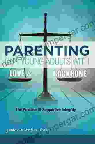 Parenting Our Young Adults With Love And Backbone: The Practice Of Supportive Integrity (Parental Practices 5)