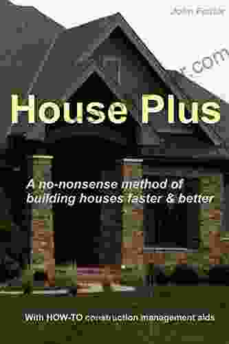 House Plus: A No Nonsense Method Of Building Houses Faster Better With Proven HOW TO Construction Management Aids