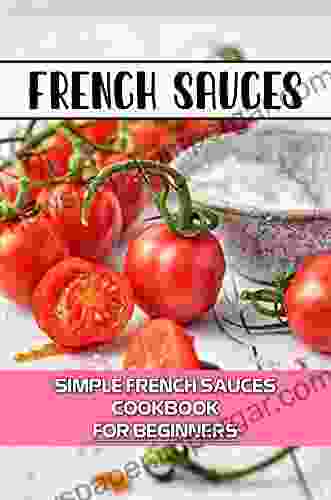 French Sauces: Simple French Sauces Cookbook For Beginners: Typical French Meals