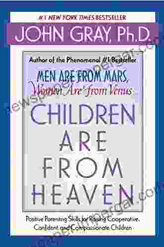 Children Are From Heaven: Positive Parenting Skills For Raising Cooperative Confident And Compassionate Children