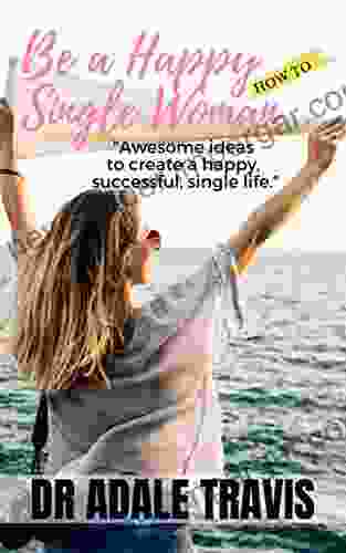 How To Be A Happy Single Woman: Awesome Ideas To Create A Happy Successful Single Life