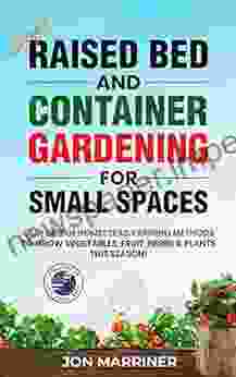 Simple Raised Bed And Container Gardening For Small Spaces: Easy Urban Homestead Farming Methods To Grow Vegetables Fruit Herbs Plants This Season