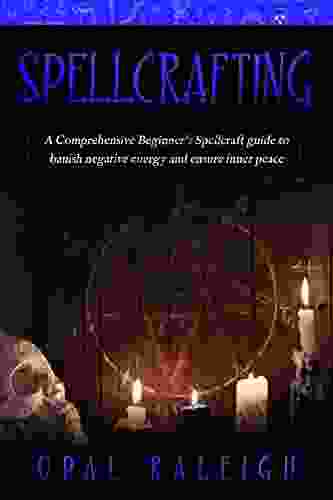 Spellcrafting: A Comprehensive Beginner S Spellcraft Guide To Banish Negative Energy And Ensure Inner Peace