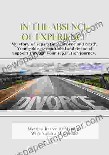 In The Absence Of Experience: My Story Of Separation Divorce And Death Your Guide To Emotional And Financial Support Through Your Separation Journey