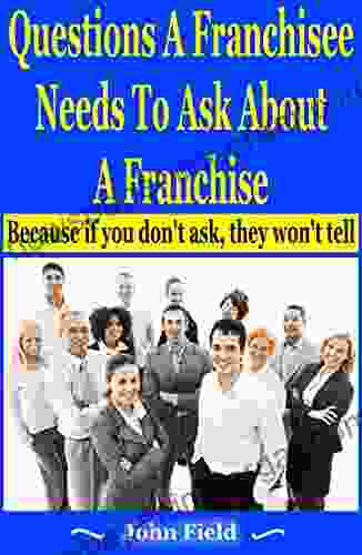 Questions A Franchisee Needs To Ask About A Franchise: Because If You Don T Ask They Won T Tell