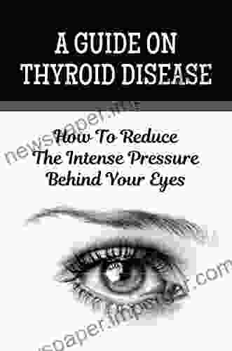 A Guide On Thyroid Disease: How To Reduce The Intense Pressure Behind Your Eyes