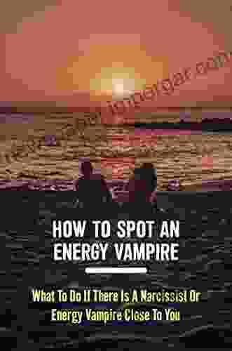 How To Spot An Energy Vampire: What To Do If There Is A Narcissist Or Energy Vampire Close To You