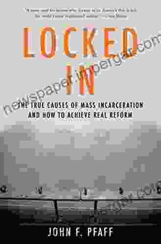 Locked In: The True Causes of Mass Incarceration and How to Achieve Real Reform