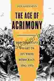 The Age of Acrimony: How Americans Fought to Fix Their Democracy 1865 1915