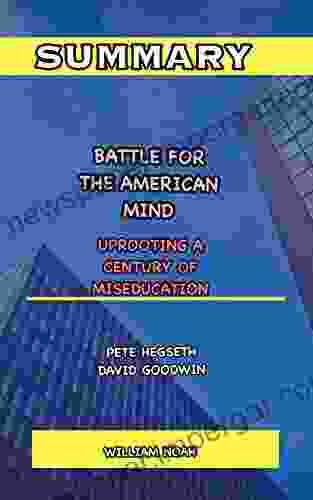 SUMMARY AND EXTENSIVE ANALYSIS OF BATTLE FOR THE AMERICAN MIND BY PETE HEGSETH DAVID GOODWIN: Uprooting A Century Of Miseducation