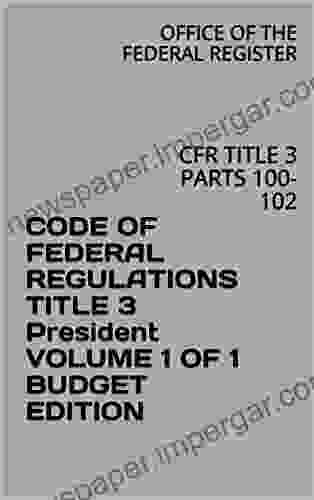 CODE OF FEDERAL REGULATIONS TITLE 3 President VOLUME 1 OF 1 BUDGET EDITION: CFR TITLE 3 PARTS 100 102