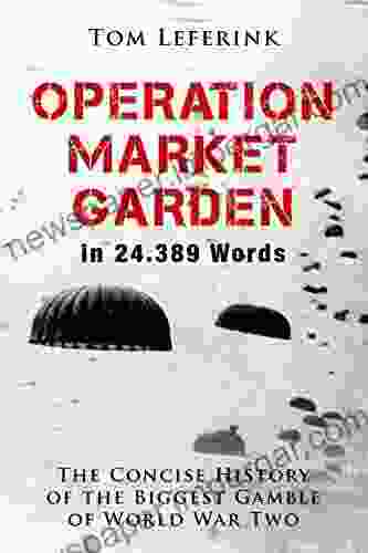 Operation Market Garden In 24 389 Words: The Concise History Of The Biggest Gamble Of World War Two