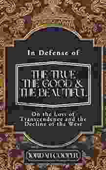 In Defense Of The True The Good And The Beautiful: On The Loss Of Transcendence And The Decline Of The West