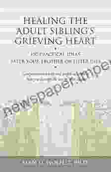 Healing The Adult Sibling S Grieving Heart: 100 Practical Ideas After Your Brother Or Sister Dies (Healing Your Grieving Heart Series)