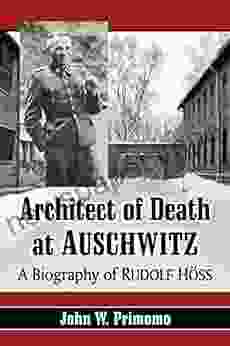 Architect Of Death At Auschwitz: A Biography Of Rudolf Hoss