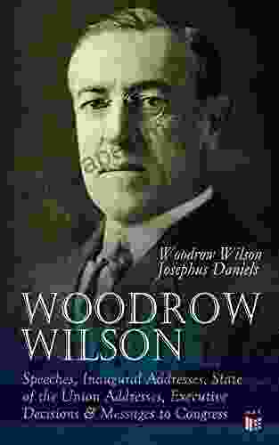 Woodrow Wilson: Speeches Inaugural Addresses State Of The Union Addresses Executive Decisions Messages To Congress